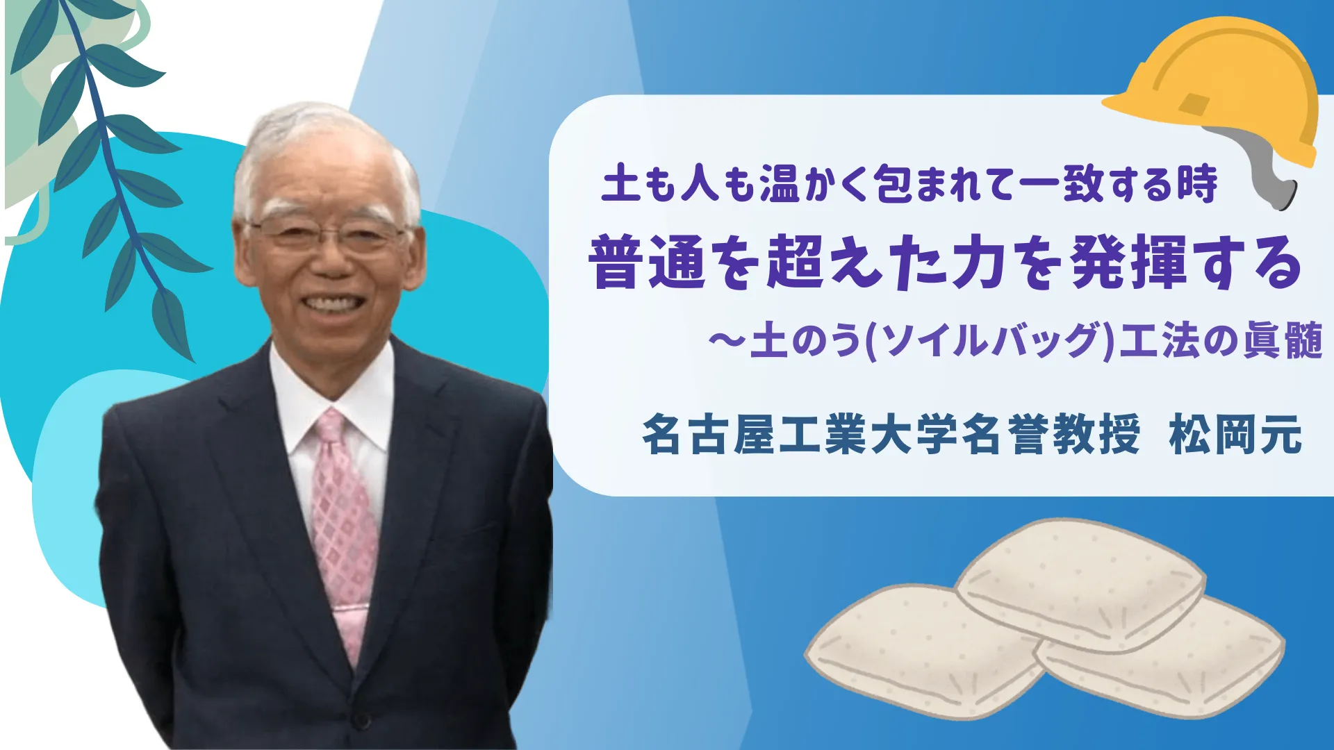 土も人も温かく包まれて一致する時、普通を超えた力を発揮する 〜土のう(ソイルバッグ)工法の真髄 名古屋工業大学名誉教授  松岡元